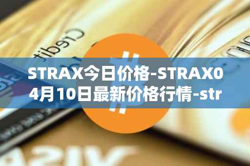 STRAX今日价格-STRAX04月10日最新价格行情-stratis最新走势消息