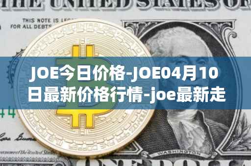 JOE今日价格-JOE04月10日最新价格行情-joe最新走势消息