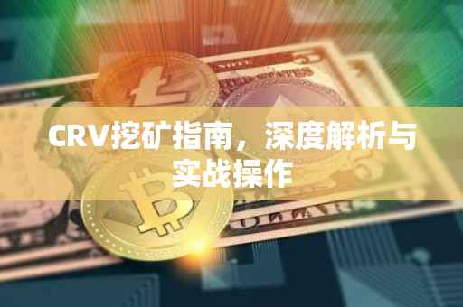 CRV挖矿指南，深度解析与实战操作
