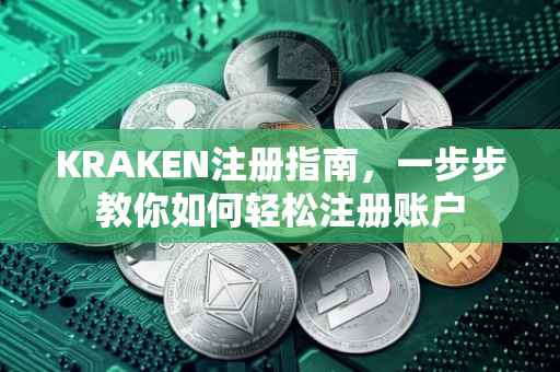 KRAKEN注册指南，一步步教你如何轻松注册账户