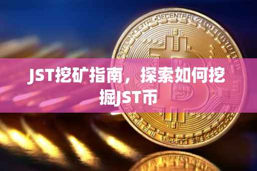 JST挖矿指南，探索如何挖掘JST币