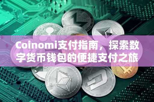 Coinomi支付指南，探索数字货币钱包的便捷支付之旅