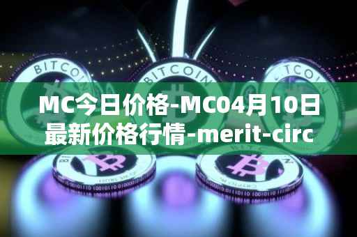 MC今日价格-MC04月10日最新价格行情-merit-circle最新走势消息