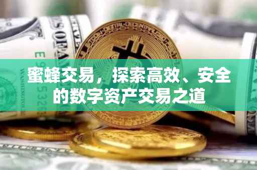 蜜蜂交易，探索高效、安全的数字资产交易之道
