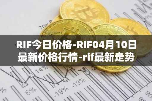 RIF今日价格-RIF04月10日最新价格行情-rif最新走势消息
