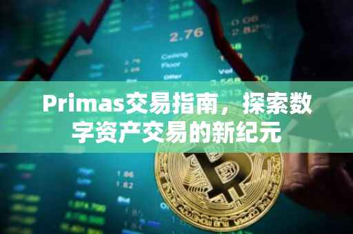 Primas交易指南，探索数字资产交易的新纪元