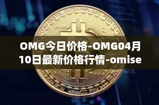OMG今日价格-OMG04月10日最新价格行情-omisego最新走势消息