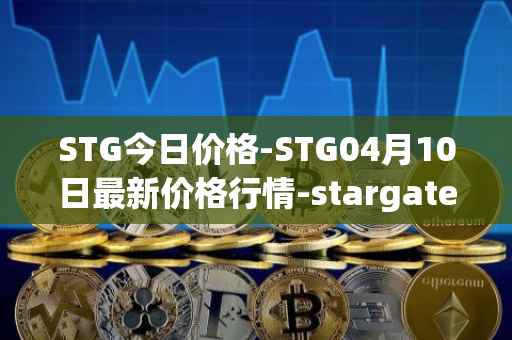STG今日价格-STG04月10日最新价格行情-stargate-finance最新走势消息