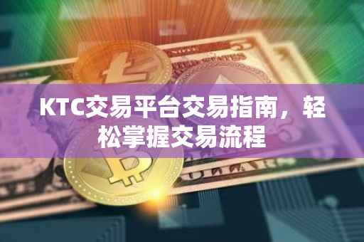 KTC交易平台交易指南，轻松掌握交易流程