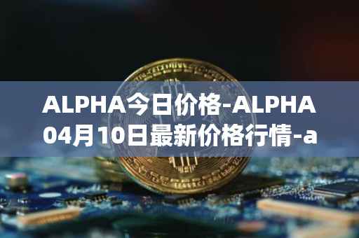 ALPHA今日价格-ALPHA04月10日最新价格行情-alpha-finance最新走势消息