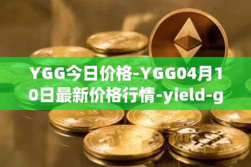 YGG今日价格-YGG04月10日最新价格行情-yield-guild-games最新走势消息