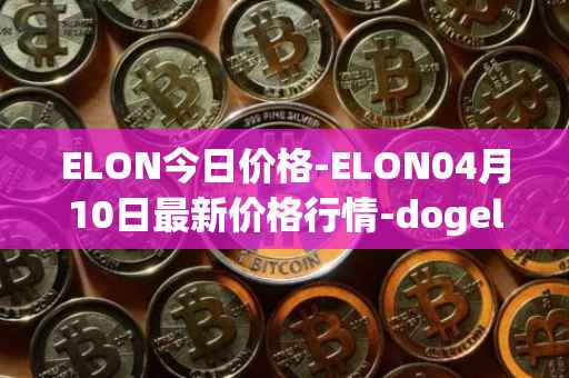 ELON今日价格-ELON04月10日最新价格行情-dogelon-mars最新走势消息
