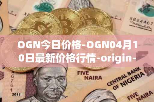 OGN今日价格-OGN04月10日最新价格行情-origin-protocol最新走势消息