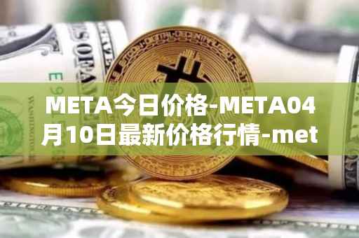 META今日价格-META04月10日最新价格行情-meta最新走势消息