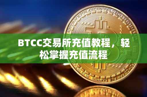 BTCC交易所充值教程，轻松掌握充值流程