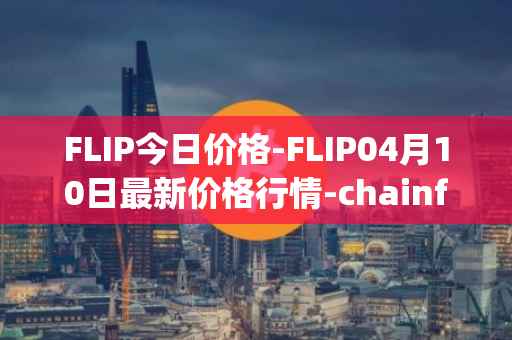 FLIP今日价格-FLIP04月10日最新价格行情-chainflip最新走势消息