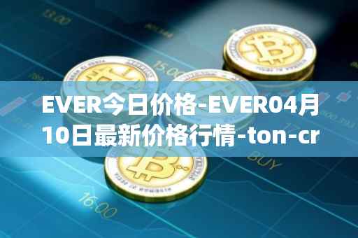 EVER今日价格-EVER04月10日最新价格行情-ton-crystal最新走势消息