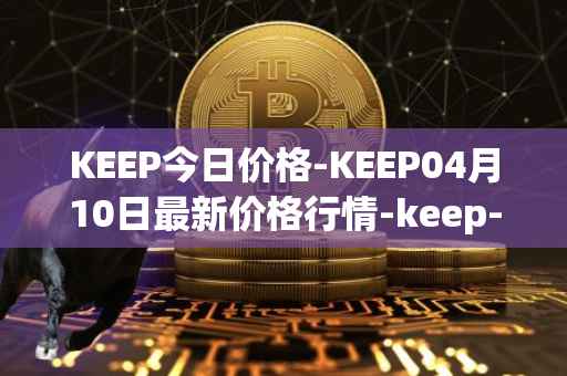KEEP今日价格-KEEP04月10日最新价格行情-keep-network最新走势消息