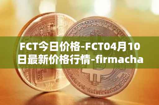 FCT今日价格-FCT04月10日最新价格行情-firmachain最新走势消息