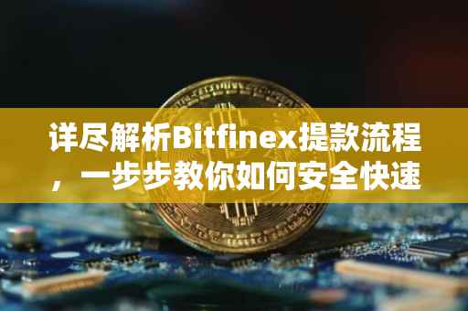 详尽解析Bitfinex提款流程，一步步教你如何安全快速提款