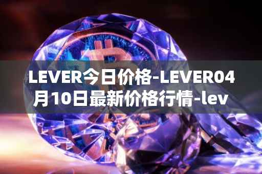 LEVER今日价格-LEVER04月10日最新价格行情-lever最新走势消息