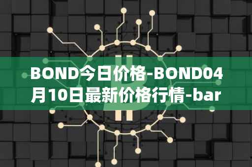 BOND今日价格-BOND04月10日最新价格行情-barnbridge最新走势消息