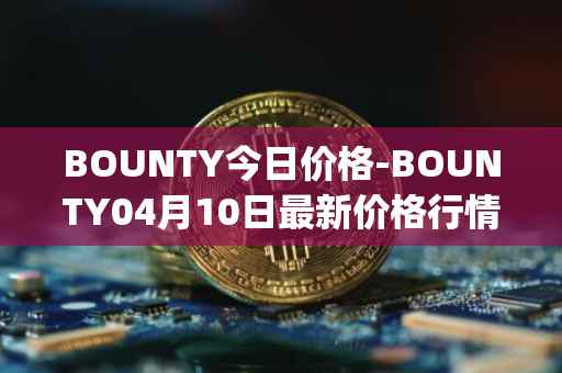BOUNTY今日价格-BOUNTY04月10日最新价格行情-sentinel-protocol最新走势消息