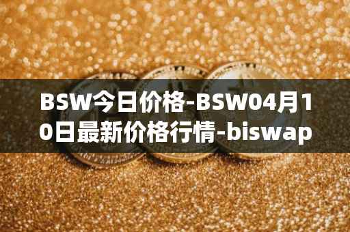 BSW今日价格-BSW04月10日最新价格行情-biswap最新走势消息
