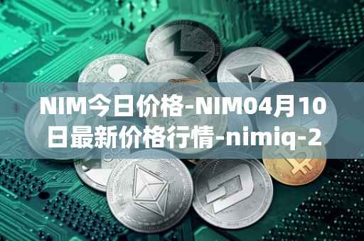 NIM今日价格-NIM04月10日最新价格行情-nimiq-2最新走势消息