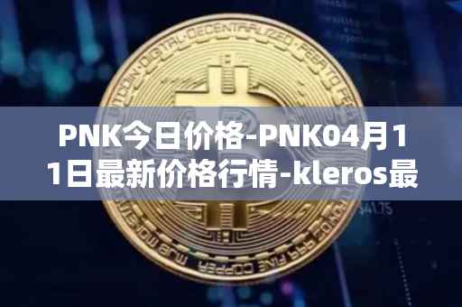 PNK今日价格-PNK04月11日最新价格行情-kleros最新走势消息