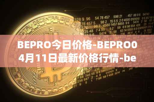 BEPRO今日价格-BEPRO04月11日最新价格行情-betprotocol最新走势消息