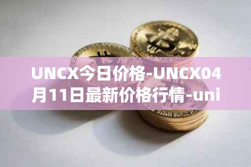 UNCX今日价格-UNCX04月11日最新价格行情-unicrypt-2最新走势消息