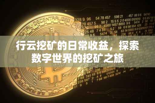 行云挖矿的日常收益，探索数字世界的挖矿之旅