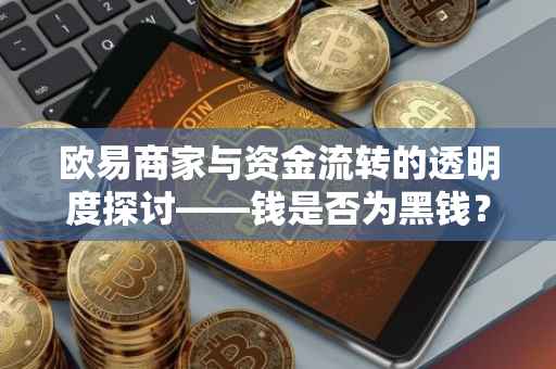 欧易商家与资金流转的透明度探讨——钱是否为黑钱？