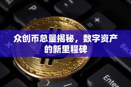 众创币总量揭秘，数字资产的新里程碑