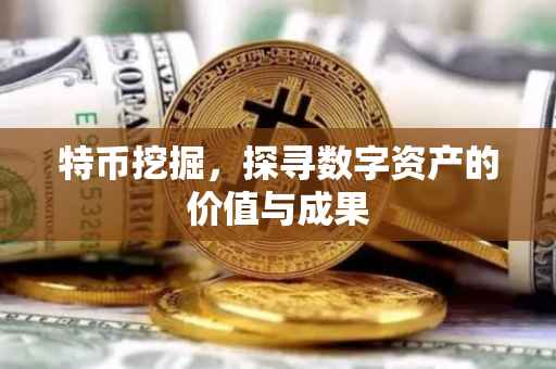 特币挖掘，探寻数字资产的价值与成果