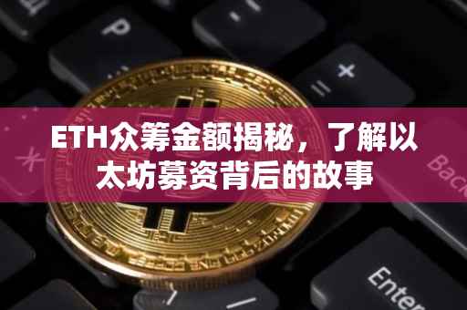 ETH众筹金额揭秘，了解以太坊募资背后的故事