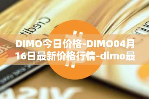 DIMO今日价格-DIMO04月16日最新价格行情-dimo最新走势消息