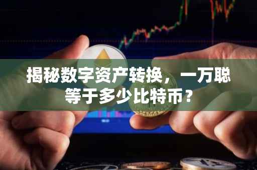 揭秘数字资产转换，一万聪等于多少比特币？