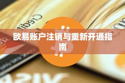 欧易账户注销与重新开通指南