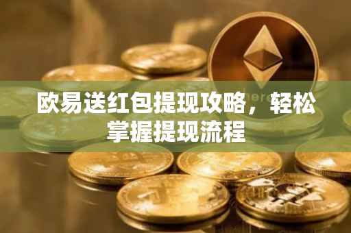 欧易送红包提现攻略，轻松掌握提现流程