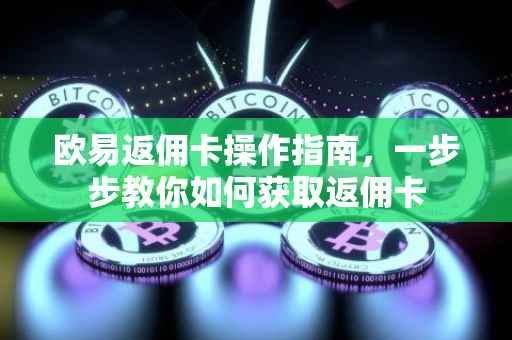 欧易返佣卡操作指南，一步步教你如何获取返佣卡