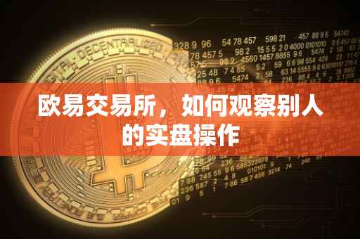 欧易交易所，如何观察别人的实盘操作