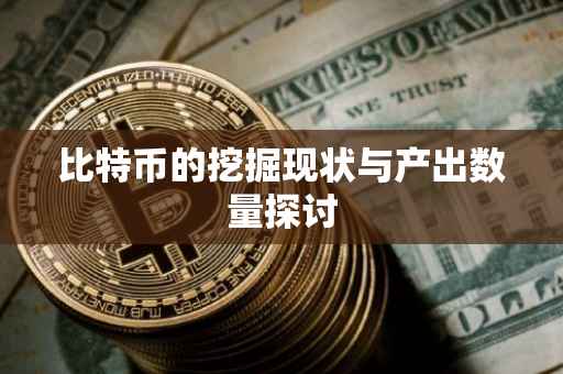 比特币的挖掘现状与产出数量探讨