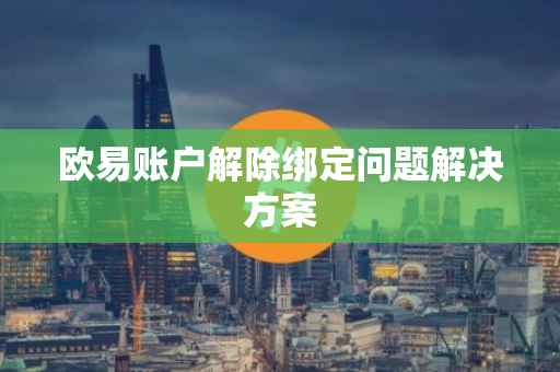 欧易账户解除绑定问题解决方案