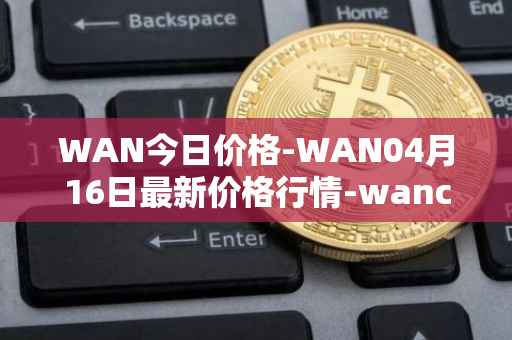 WAN今日价格-WAN04月16日最新价格行情-wanchain最新走势消息