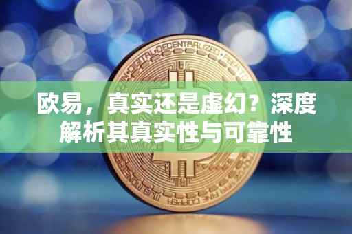 欧易，真实还是虚幻？深度解析其真实性与可靠性