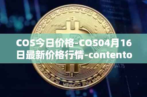 COS今日价格-COS04月16日最新价格行情-contentos最新走势消息