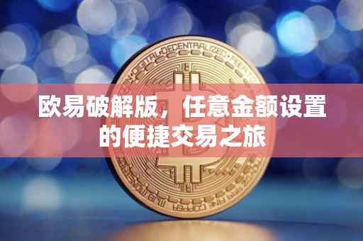 欧易破解版，任意金额设置的便捷交易之旅