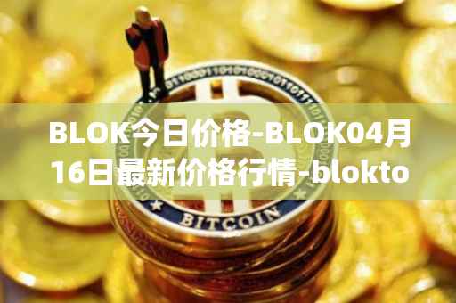 BLOK今日价格-BLOK04月16日最新价格行情-bloktopia最新走势消息